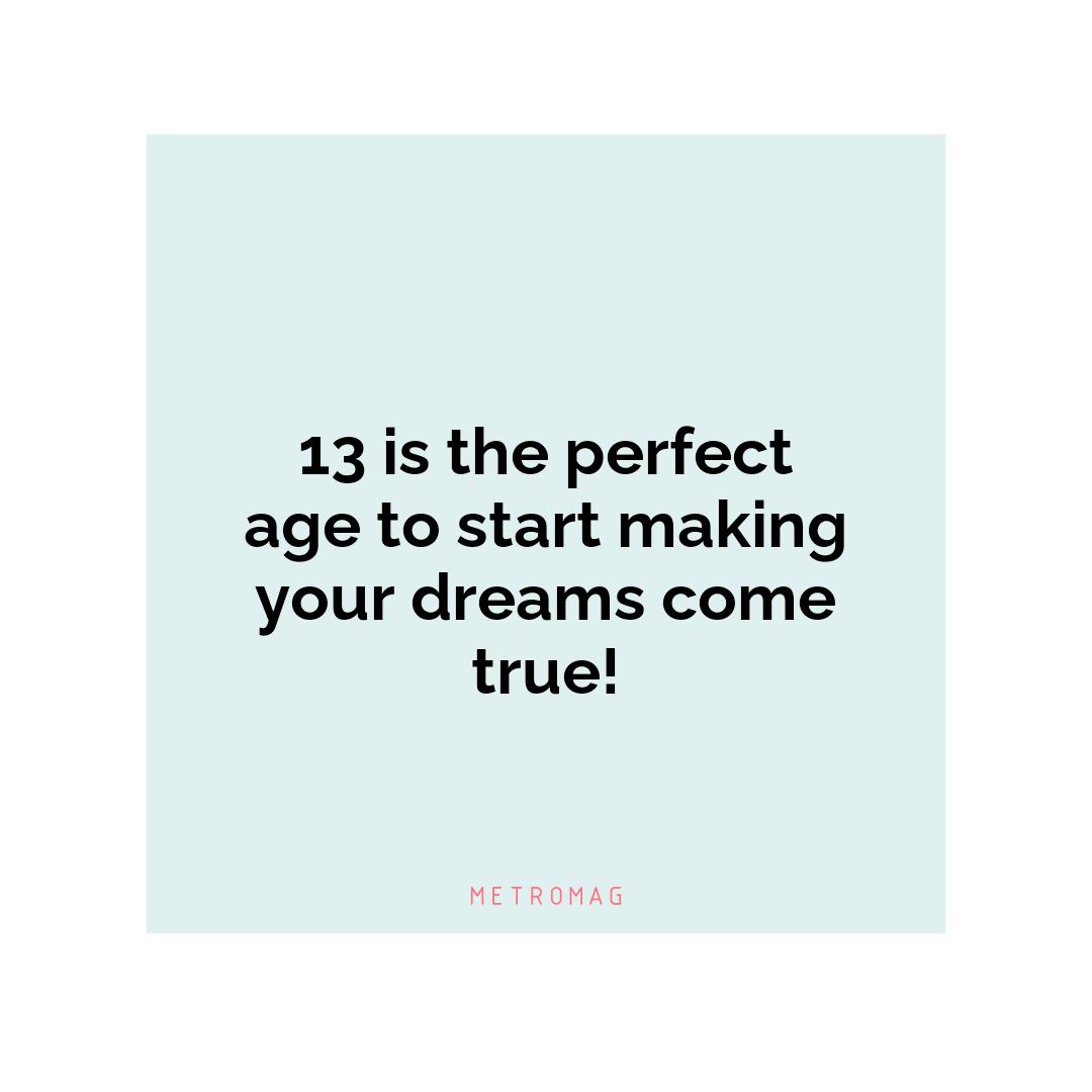 13 is the perfect age to start making your dreams come true!