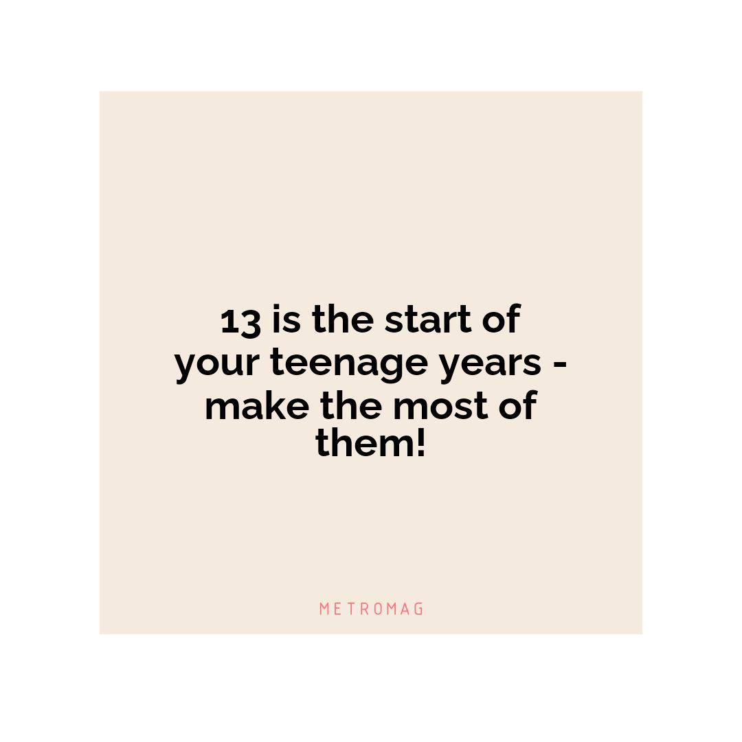 13 is the start of your teenage years - make the most of them!