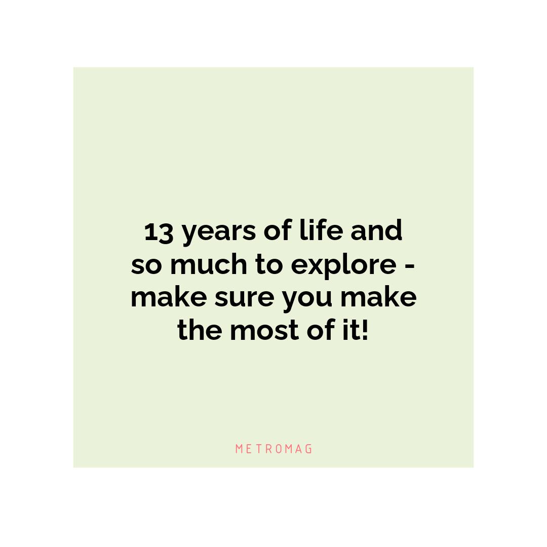 13 years of life and so much to explore - make sure you make the most of it!