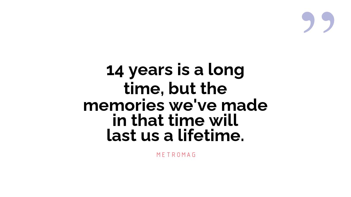 14 years is a long time, but the memories we've made in that time will last us a lifetime.