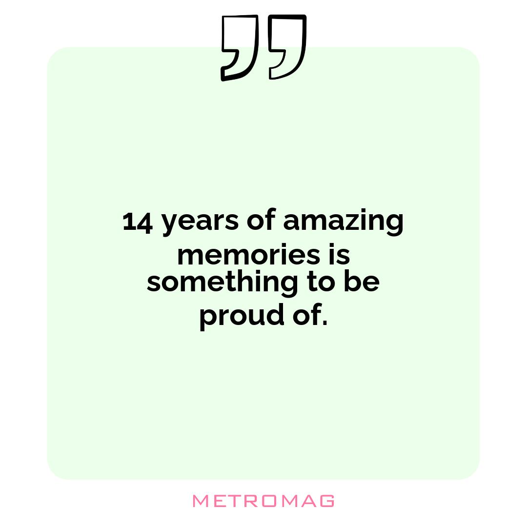 14 years of amazing memories is something to be proud of.