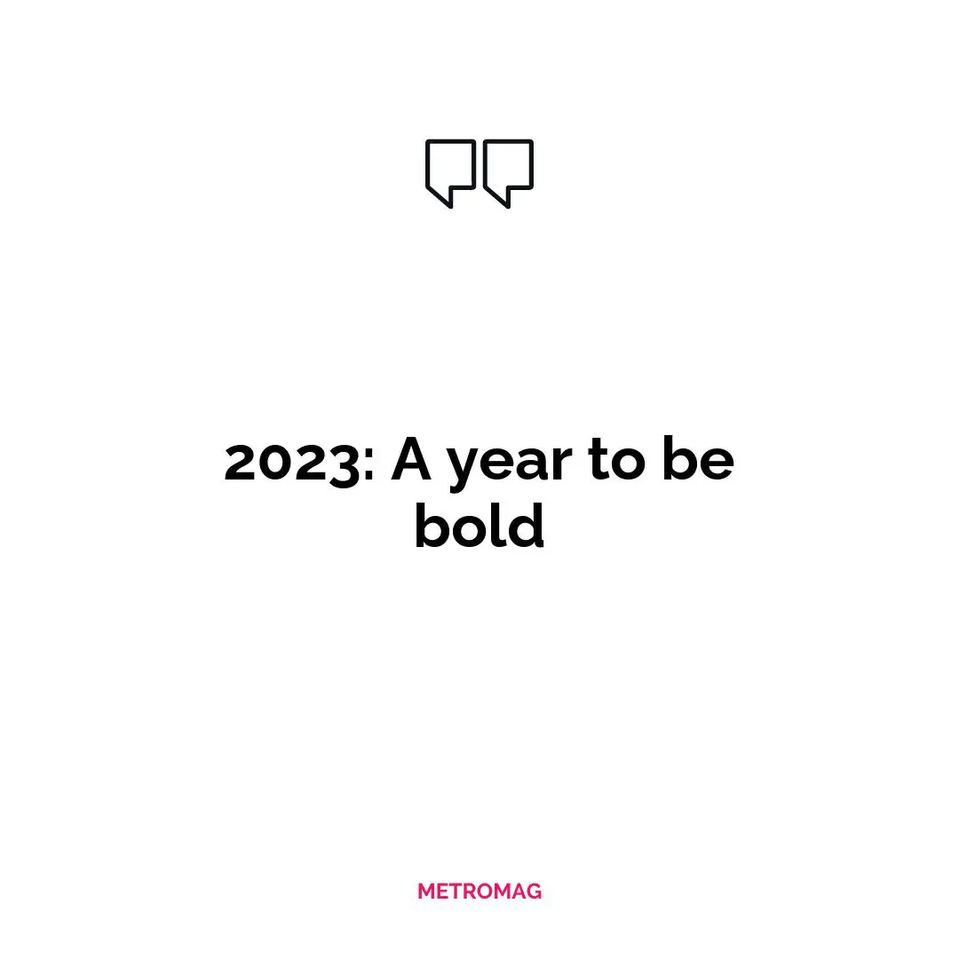 2023: A year to be bold