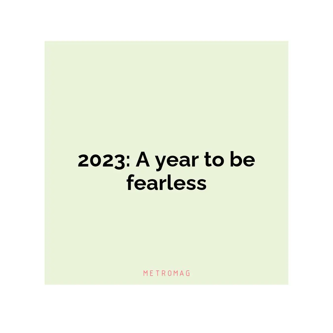 2023: A year to be fearless