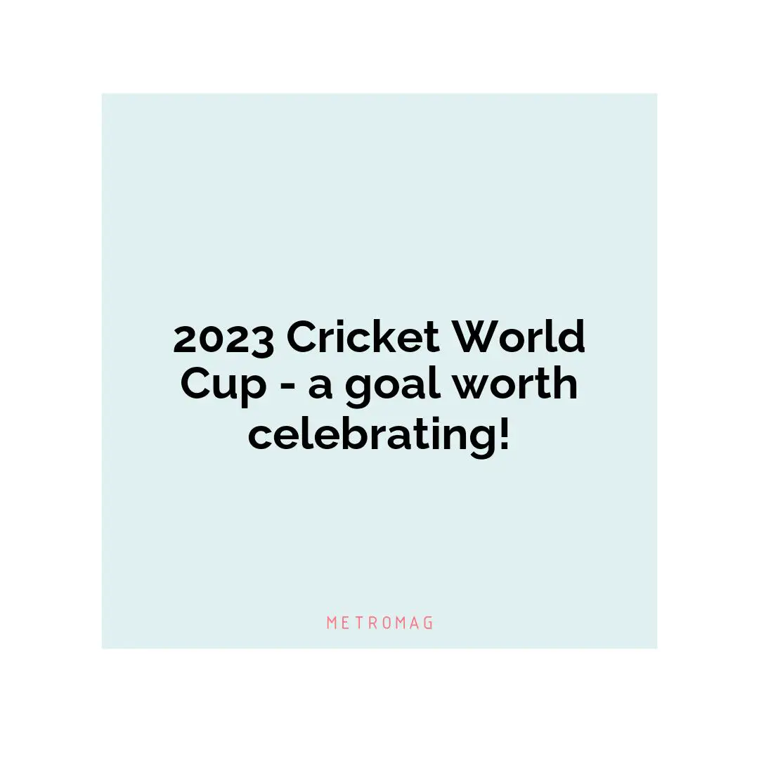 2023 Cricket World Cup - a goal worth celebrating!