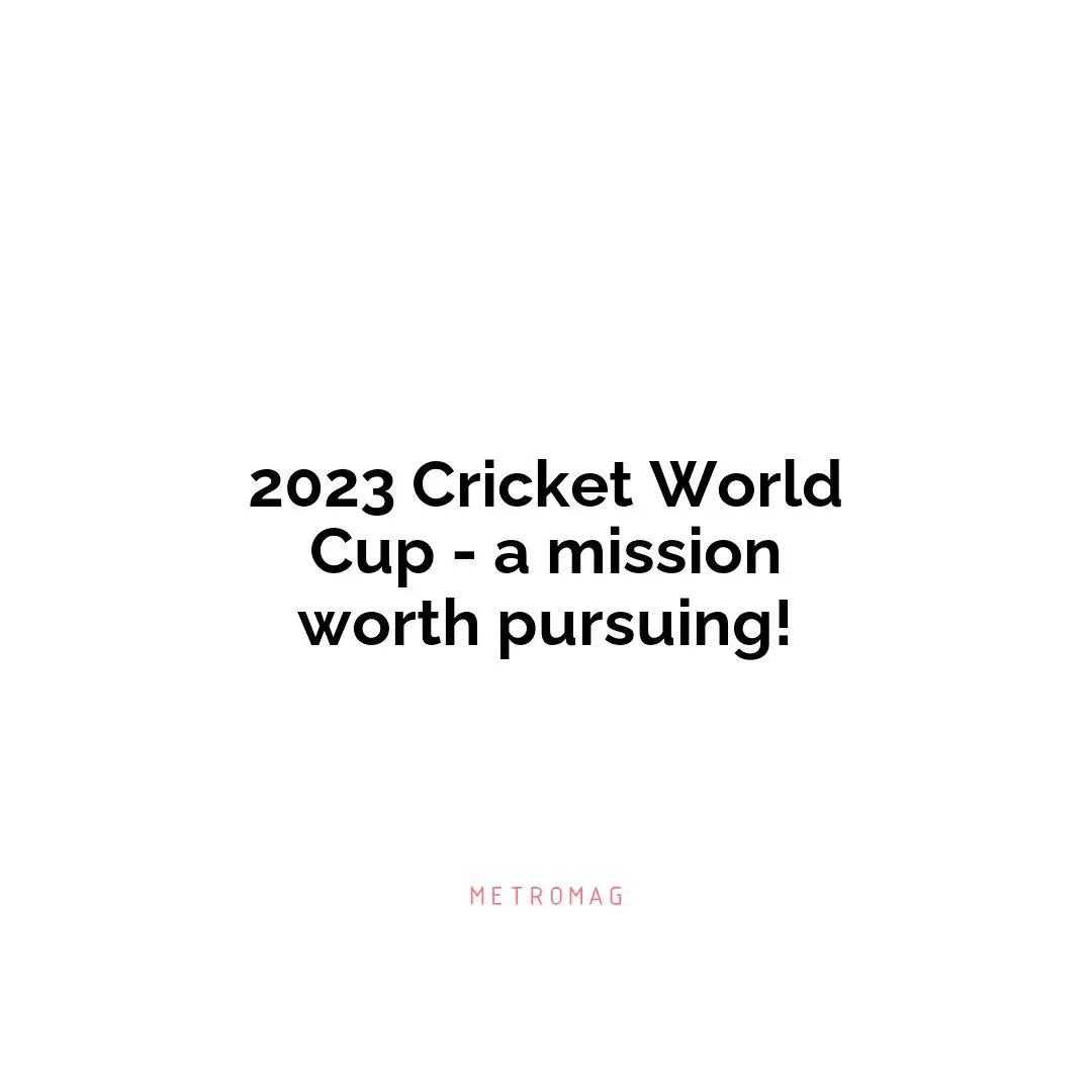 2023 Cricket World Cup - a mission worth pursuing!