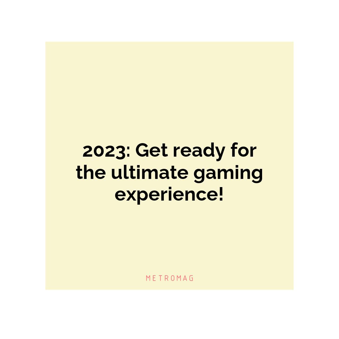 2023: Get ready for the ultimate gaming experience!