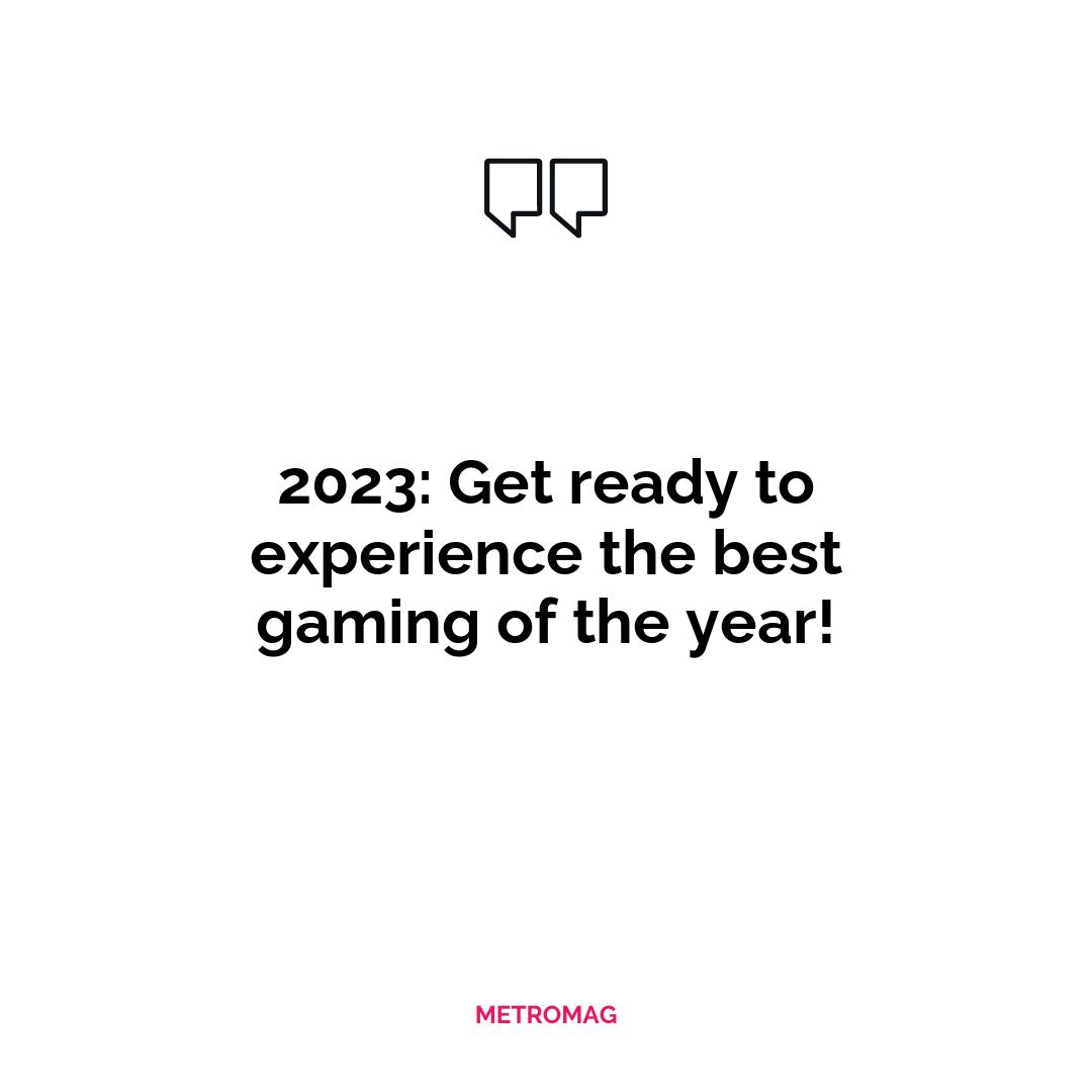 2023: Get ready to experience the best gaming of the year!