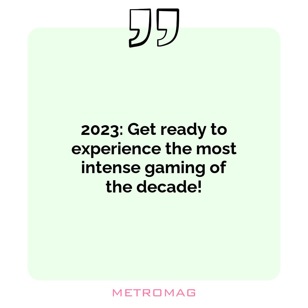 2023: Get ready to experience the most intense gaming of the decade!