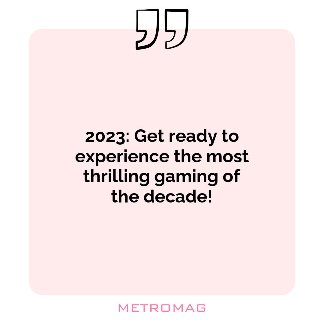 2023: Get ready to experience the most thrilling gaming of the decade!
