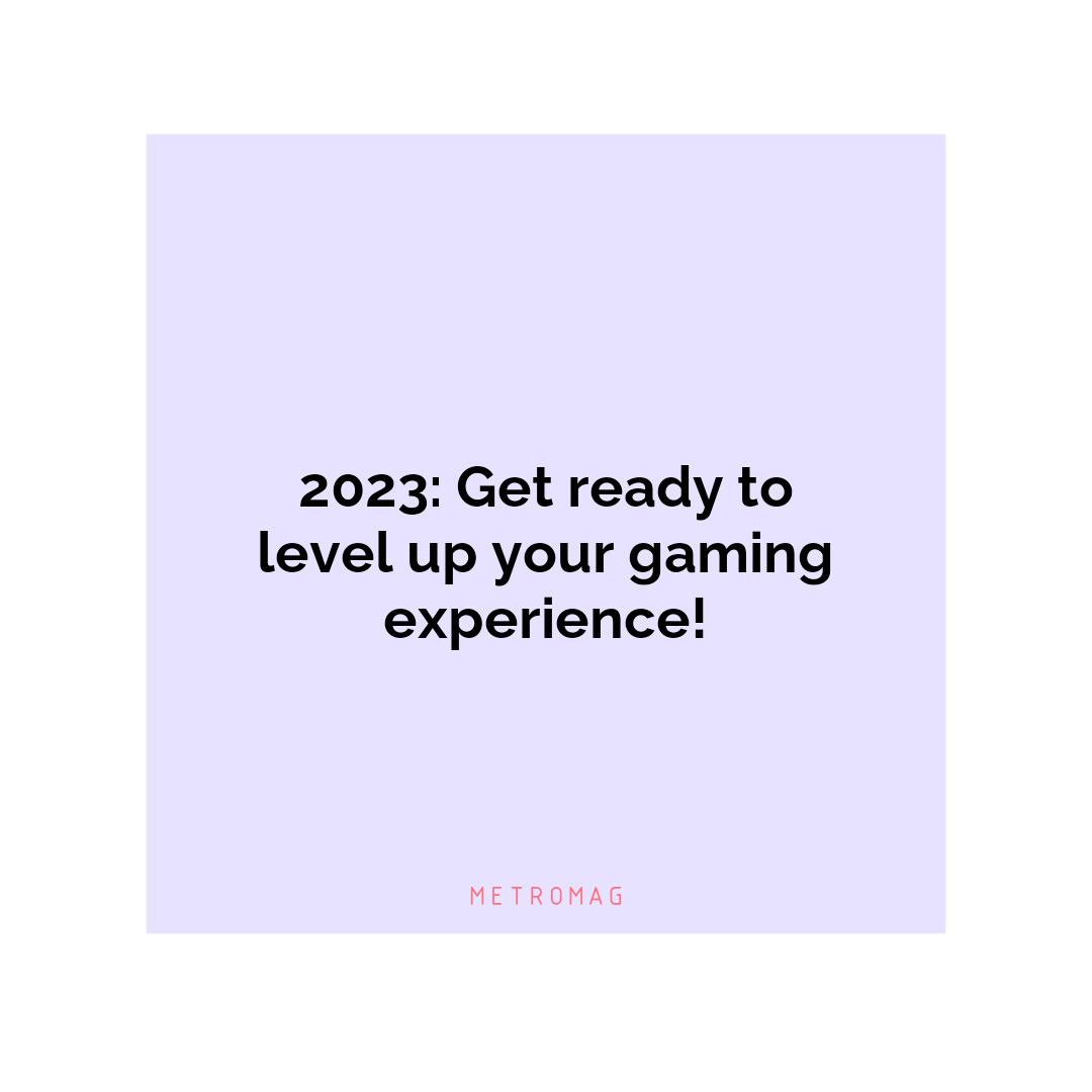 2023: Get ready to level up your gaming experience!