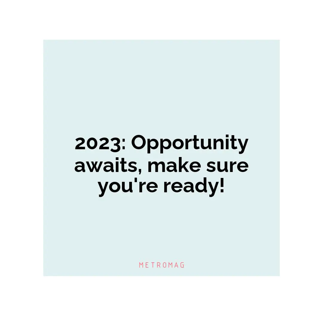 2023: Opportunity awaits, make sure you're ready!