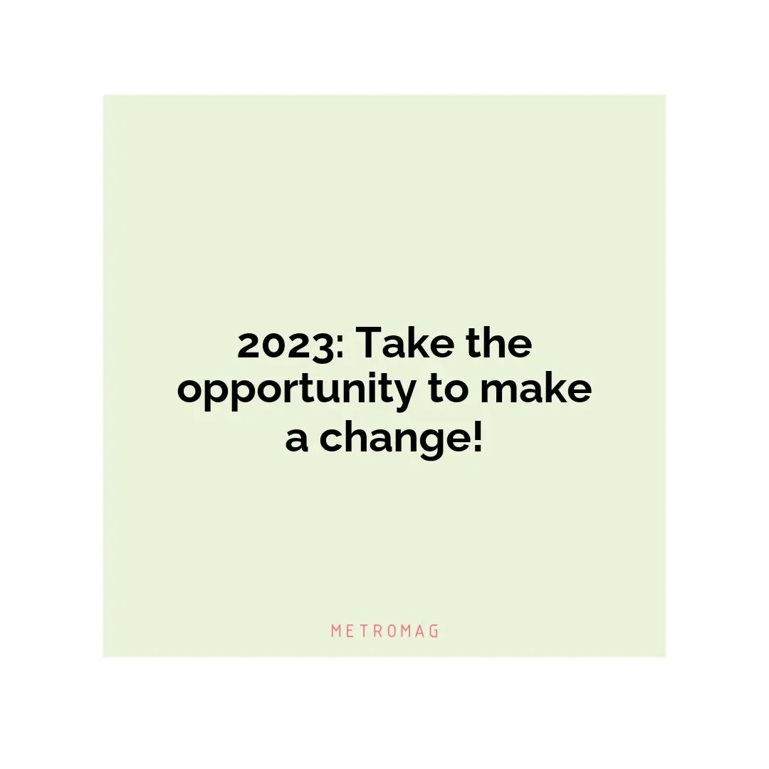 2023: Take the opportunity to make a change!