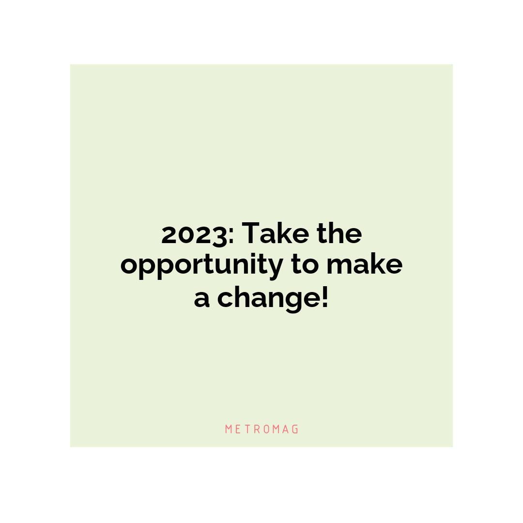 2023: Take the opportunity to make a change!