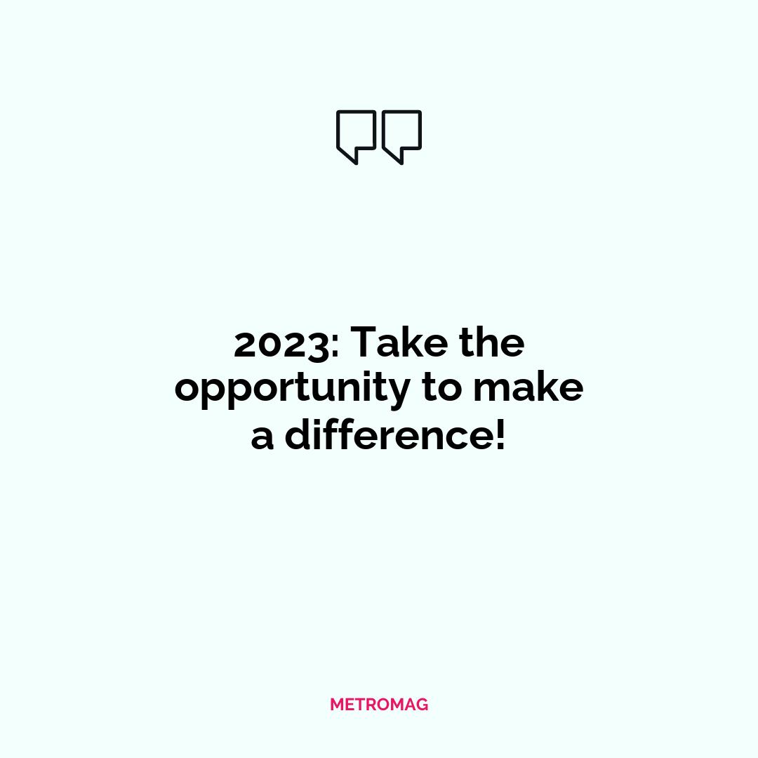 2023: Take the opportunity to make a difference!
