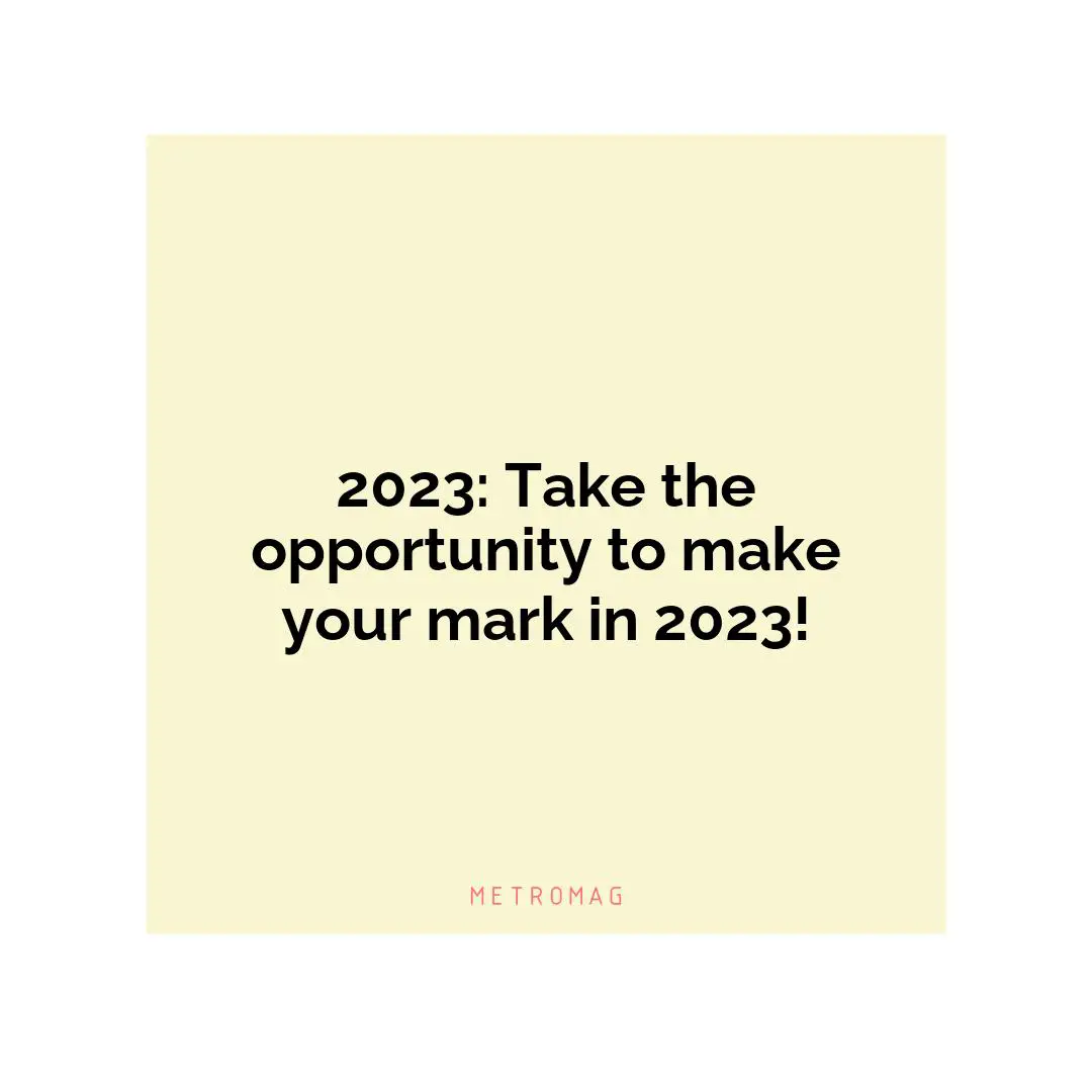 2023: Take the opportunity to make your mark in 2023!