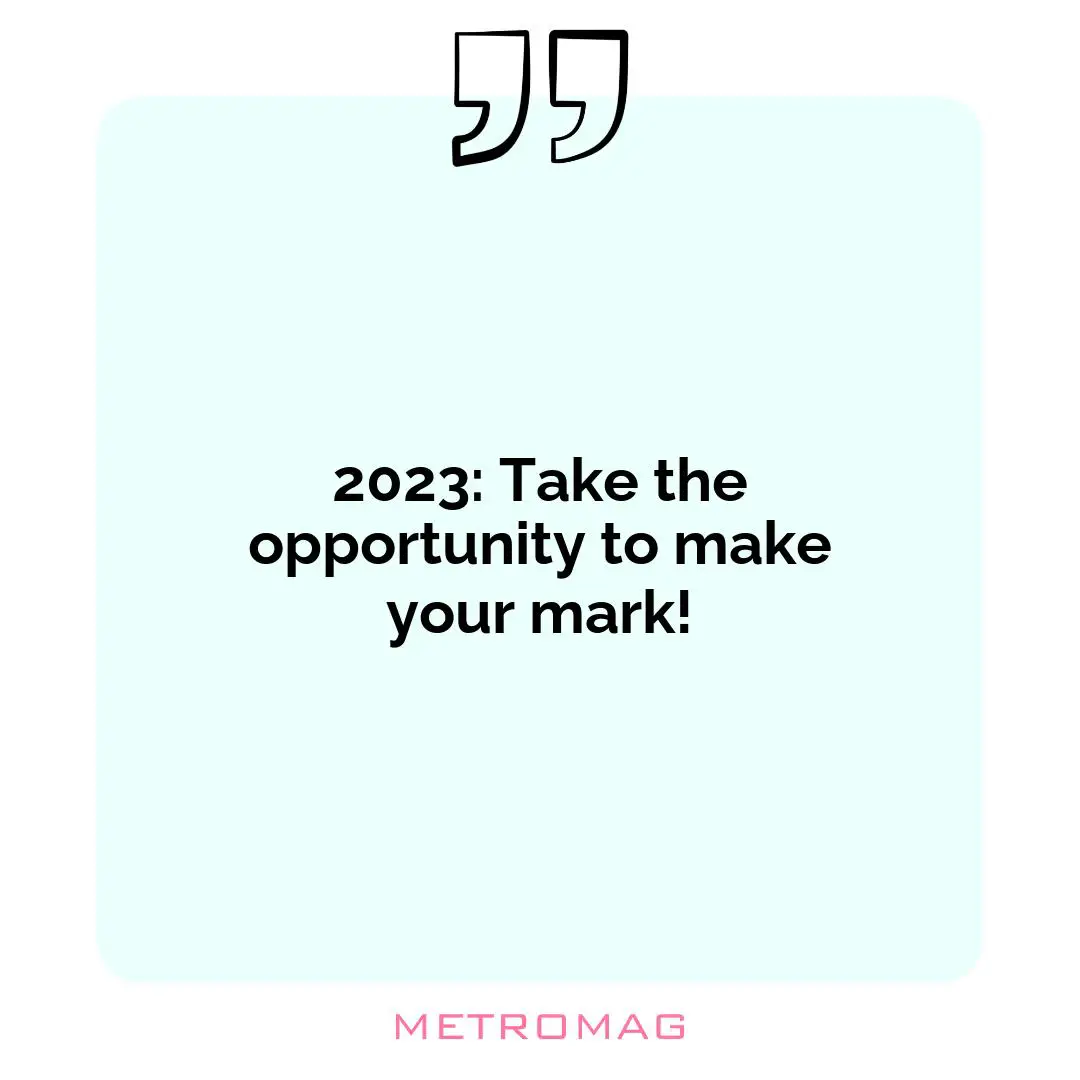 2023: Take the opportunity to make your mark!