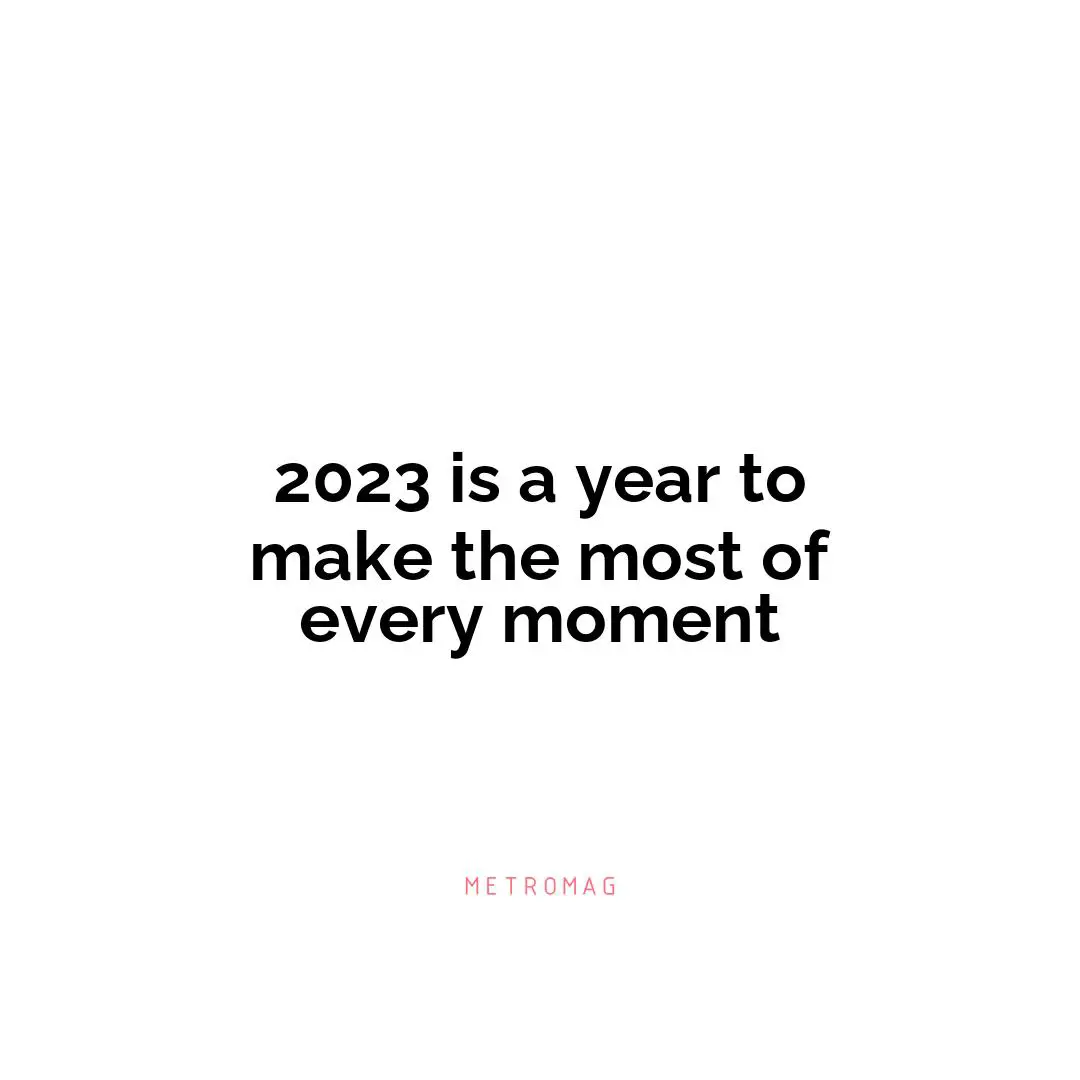 2023 is a year to make the most of every moment