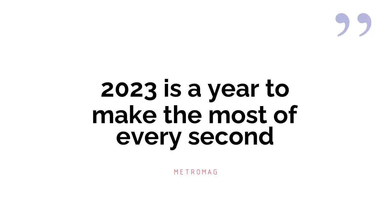 2023 is a year to make the most of every second