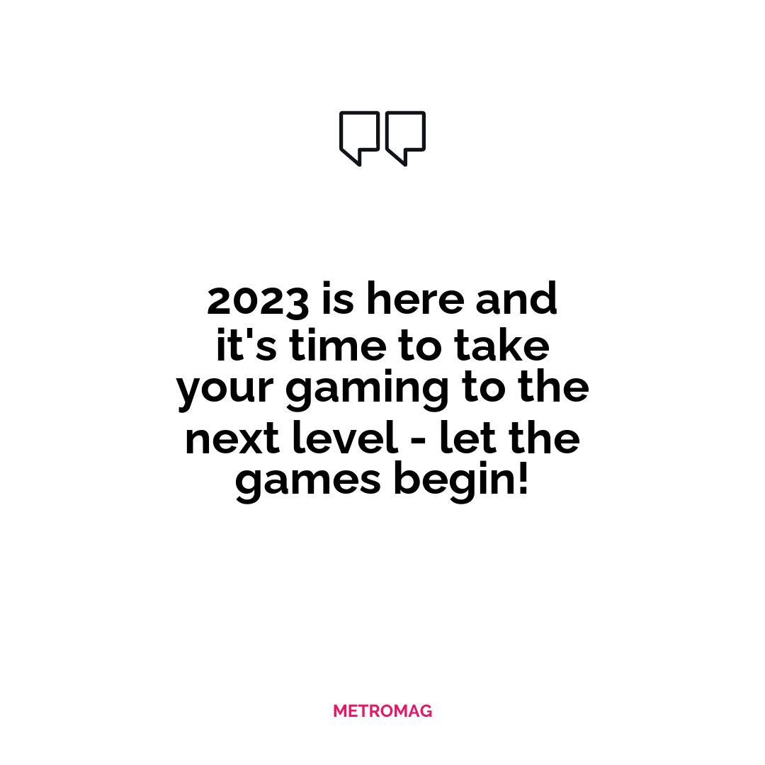2023 is here and it's time to take your gaming to the next level - let the games begin!
