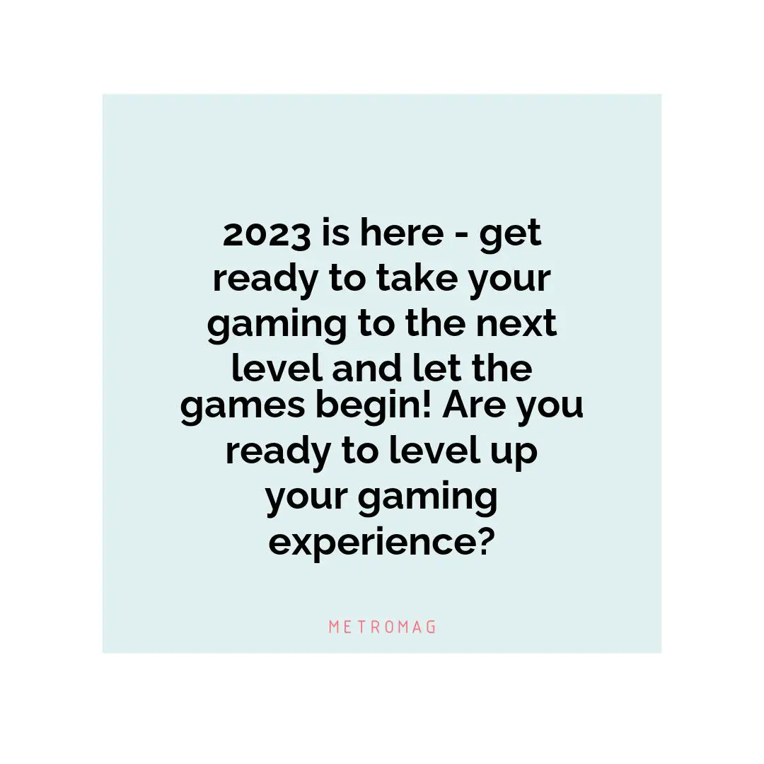 2023 is here - get ready to take your gaming to the next level and let the games begin! Are you ready to level up your gaming experience?