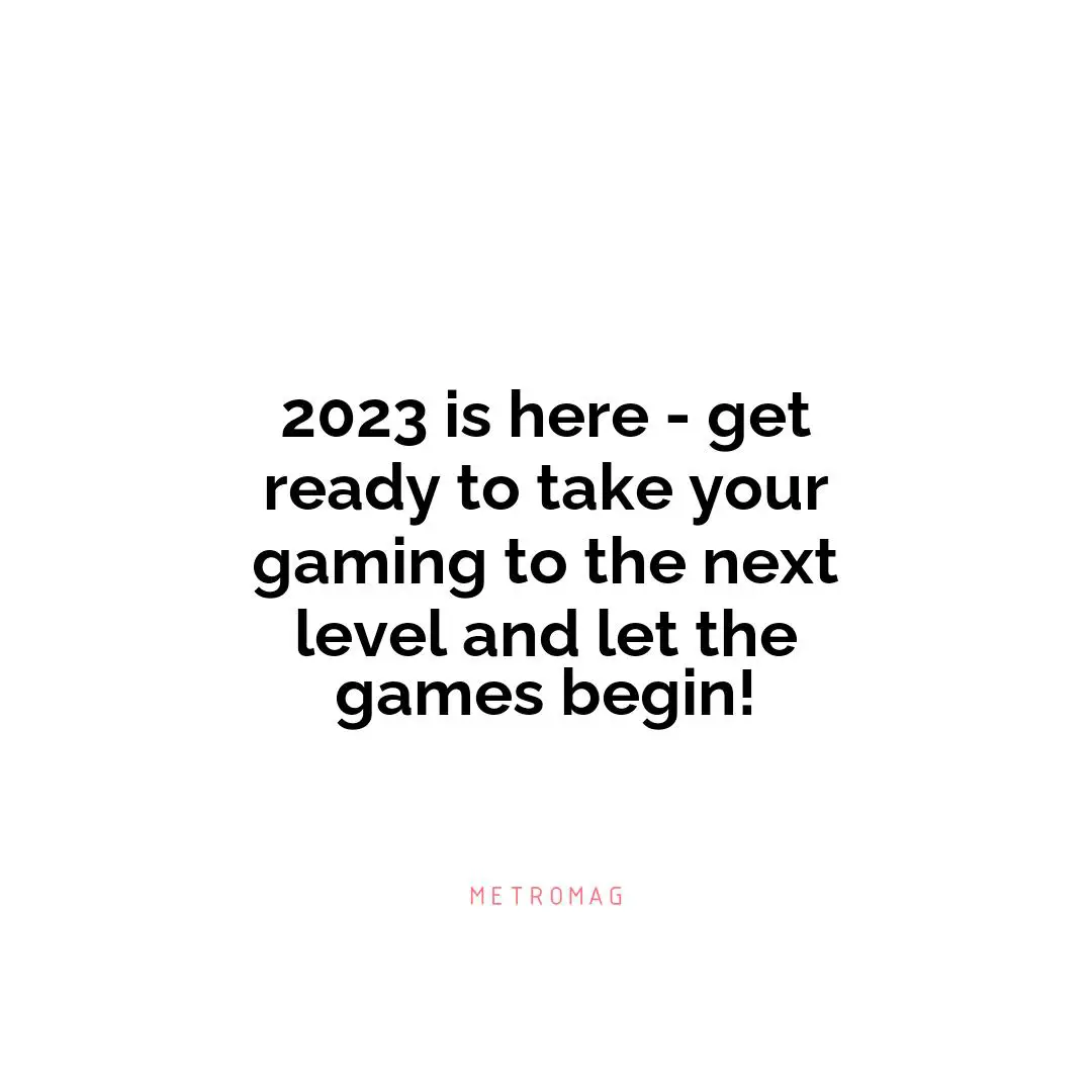 2023 is here - get ready to take your gaming to the next level and let the games begin!
