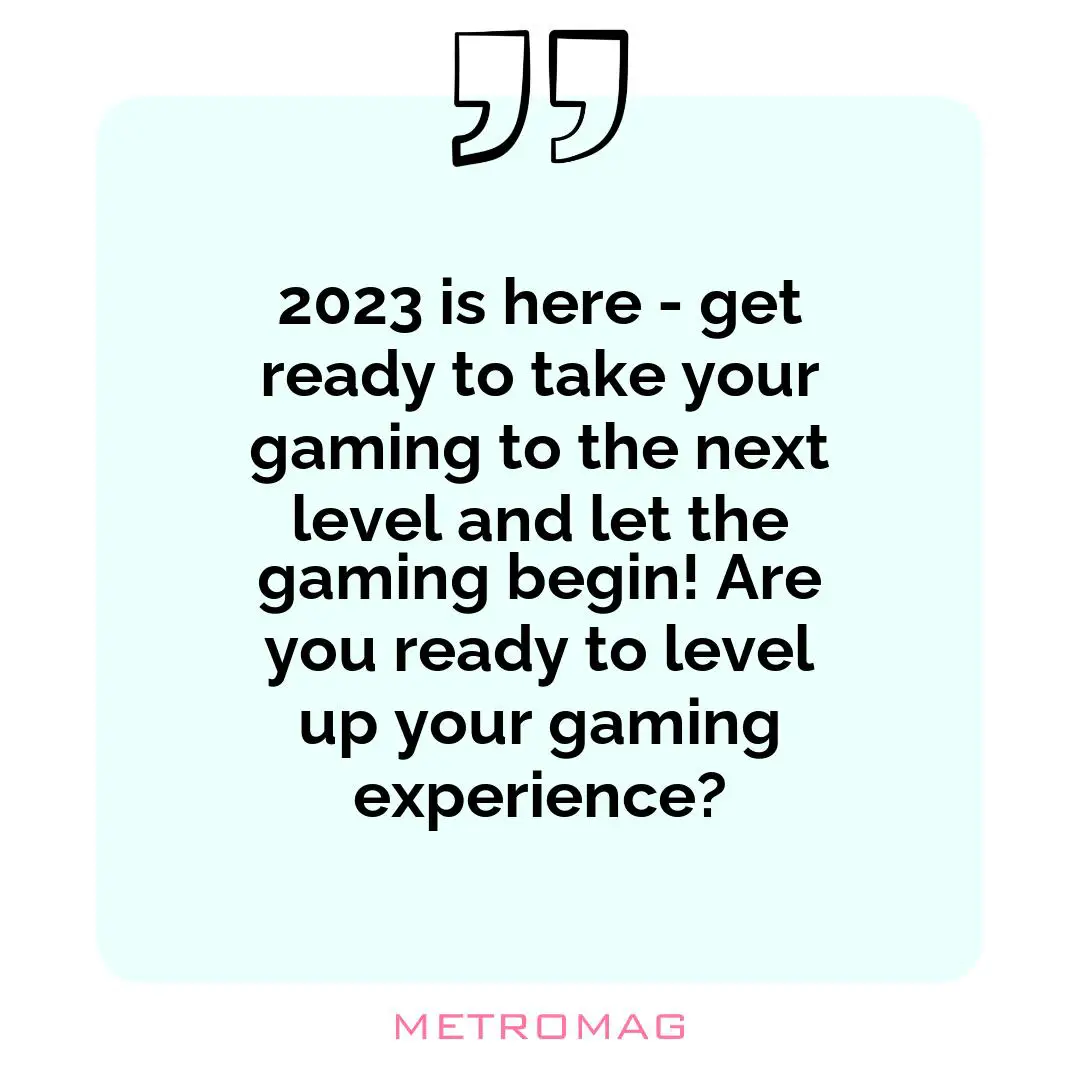 2023 is here - get ready to take your gaming to the next level and let the gaming begin! Are you ready to level up your gaming experience?