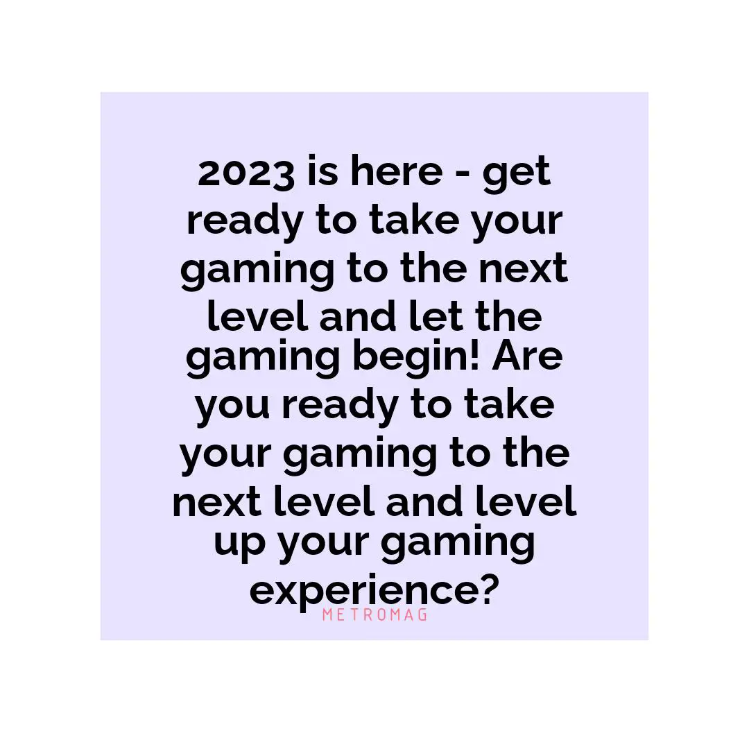 2023 is here - get ready to take your gaming to the next level and let the gaming begin! Are you ready to take your gaming to the next level and level up your gaming experience?