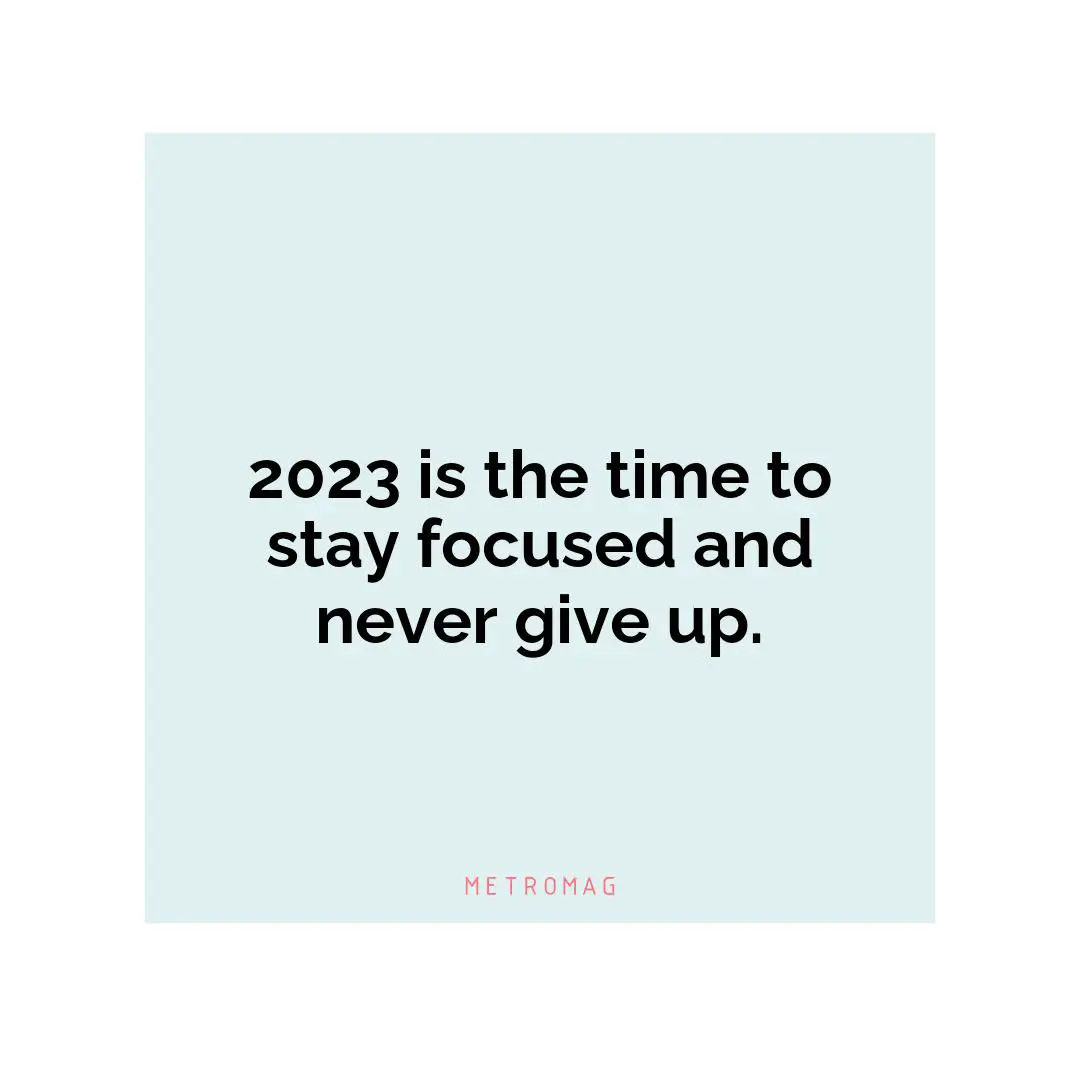 2023 is the time to stay focused and never give up.