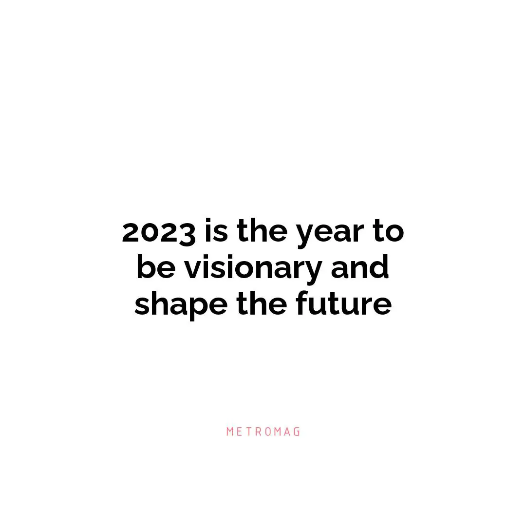 2023 is the year to be visionary and shape the future