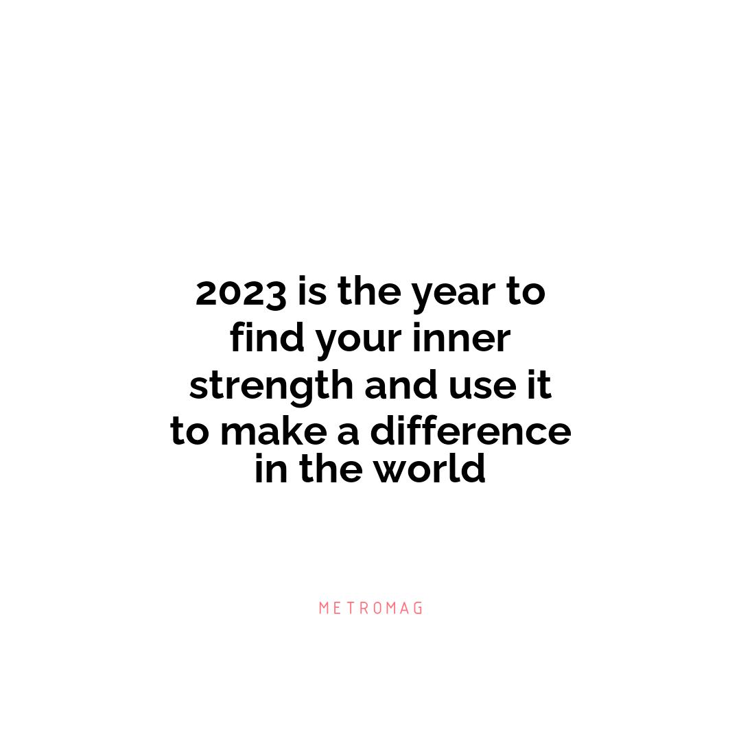 2023 is the year to find your inner strength and use it to make a difference in the world