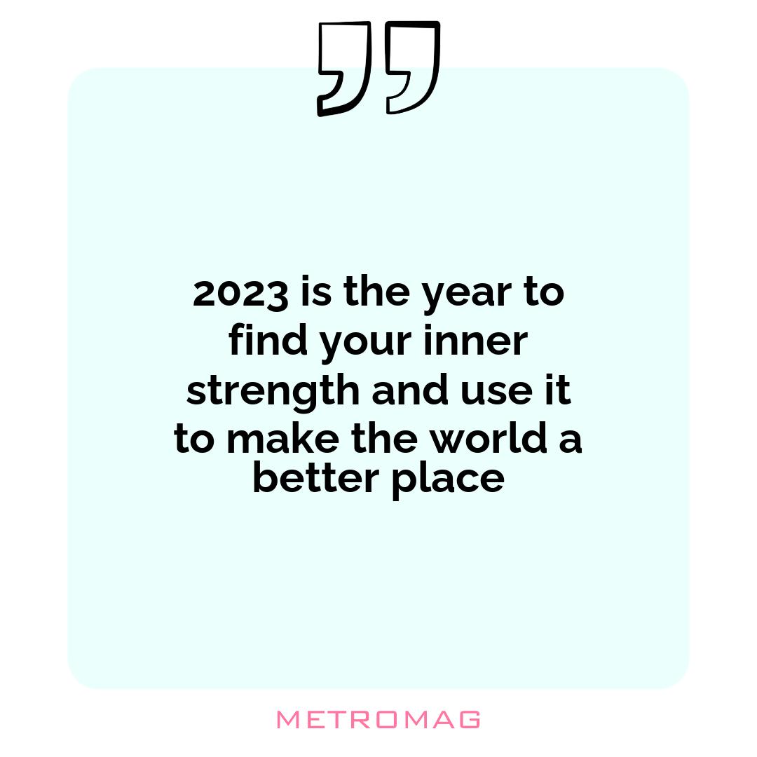 2023 is the year to find your inner strength and use it to make the world a better place