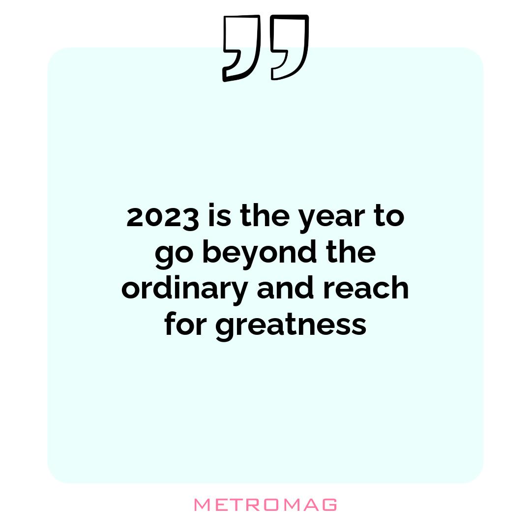 2023 is the year to go beyond the ordinary and reach for greatness