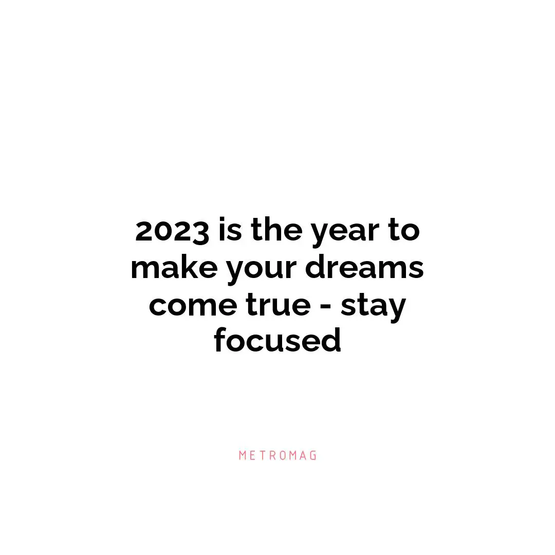 2023 is the year to make your dreams come true - stay focused