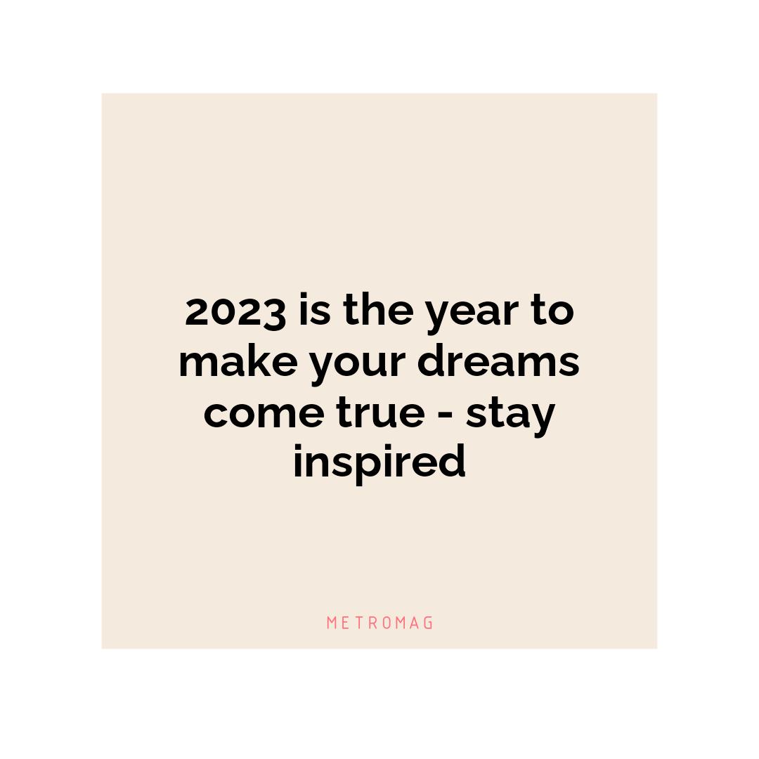 2023 is the year to make your dreams come true - stay inspired