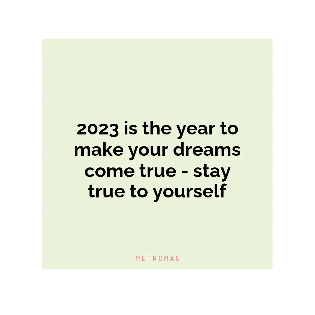2023 is the year to make your dreams come true - stay true to yourself