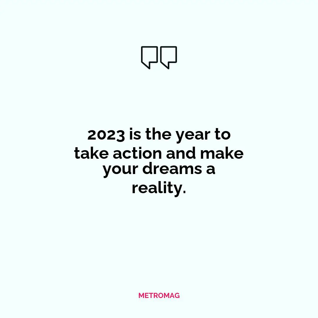 2023 is the year to take action and make your dreams a reality.
