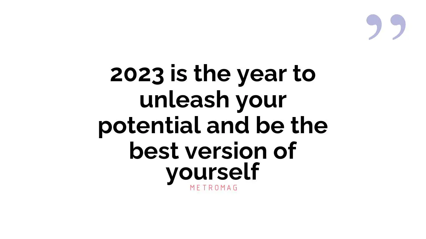 2023 is the year to unleash your potential and be the best version of yourself
