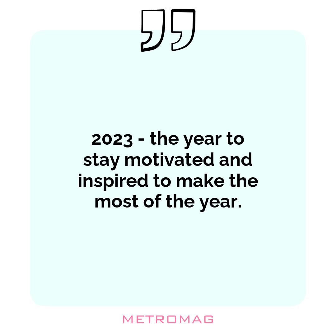 2023 - the year to stay motivated and inspired to make the most of the year.