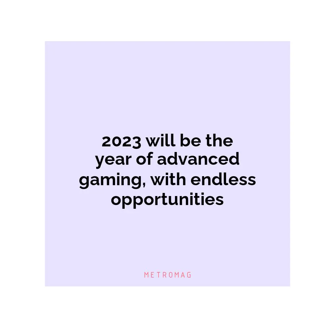 2023 will be the year of advanced gaming, with endless opportunities