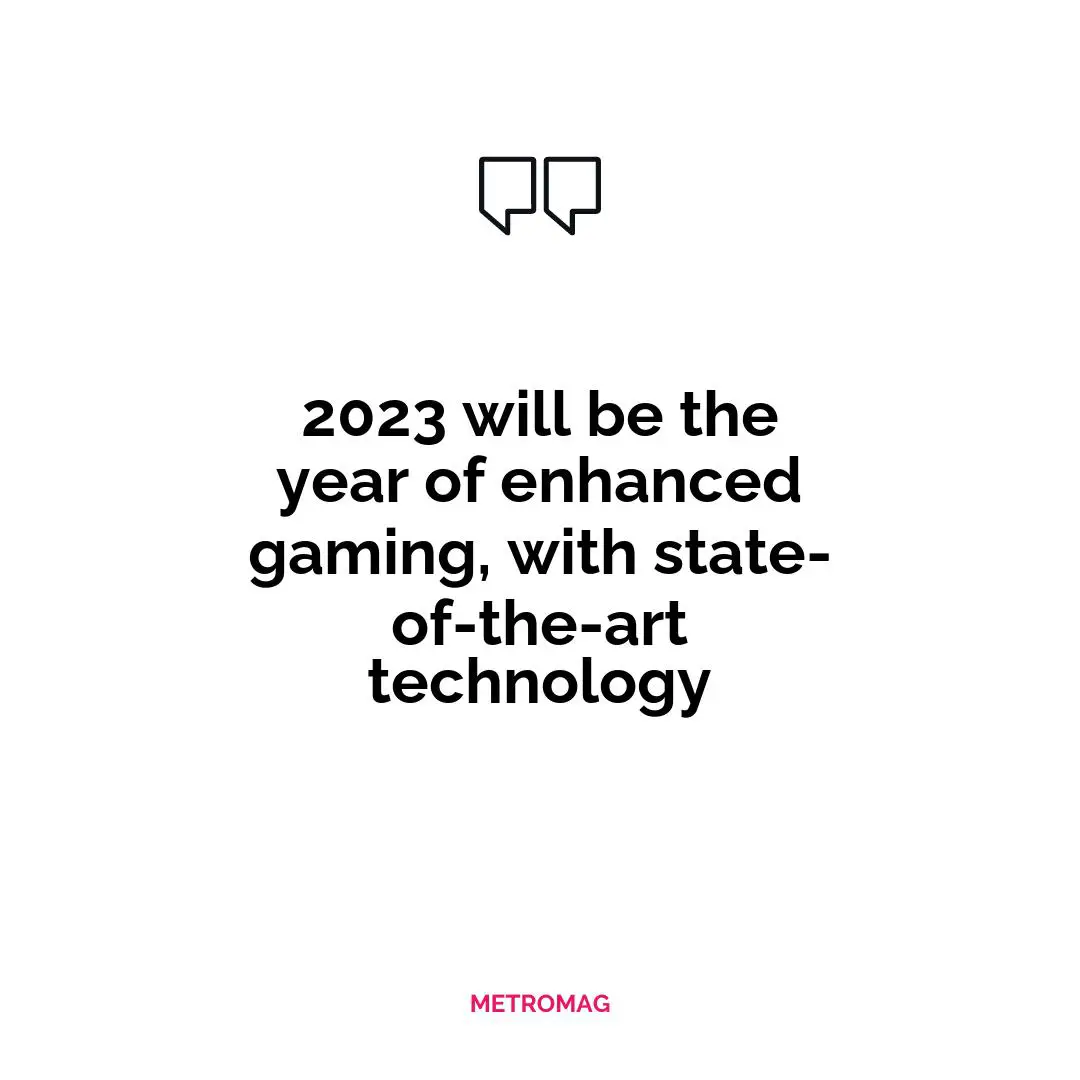 2023 will be the year of enhanced gaming, with state-of-the-art technology