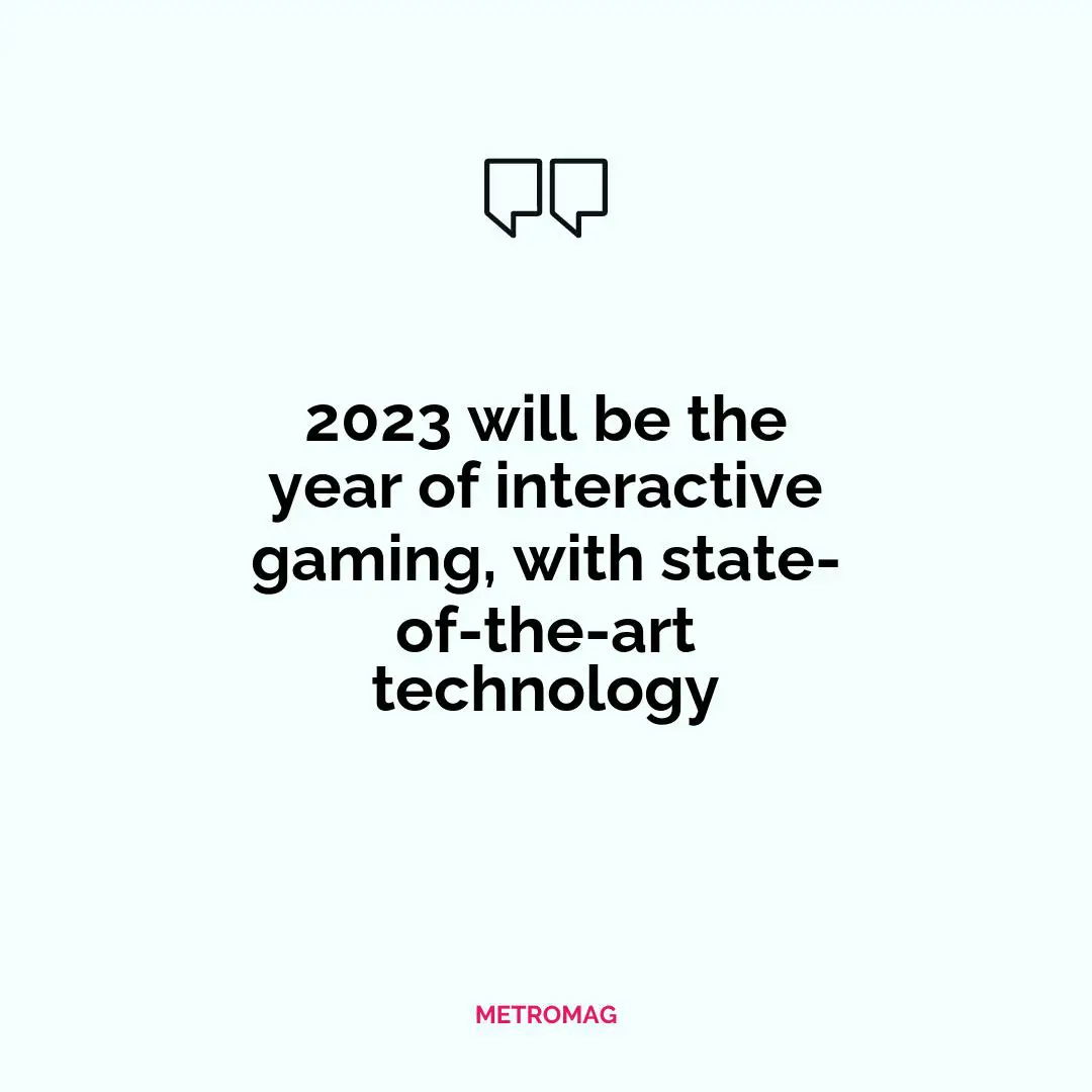 2023 will be the year of interactive gaming, with state-of-the-art technology