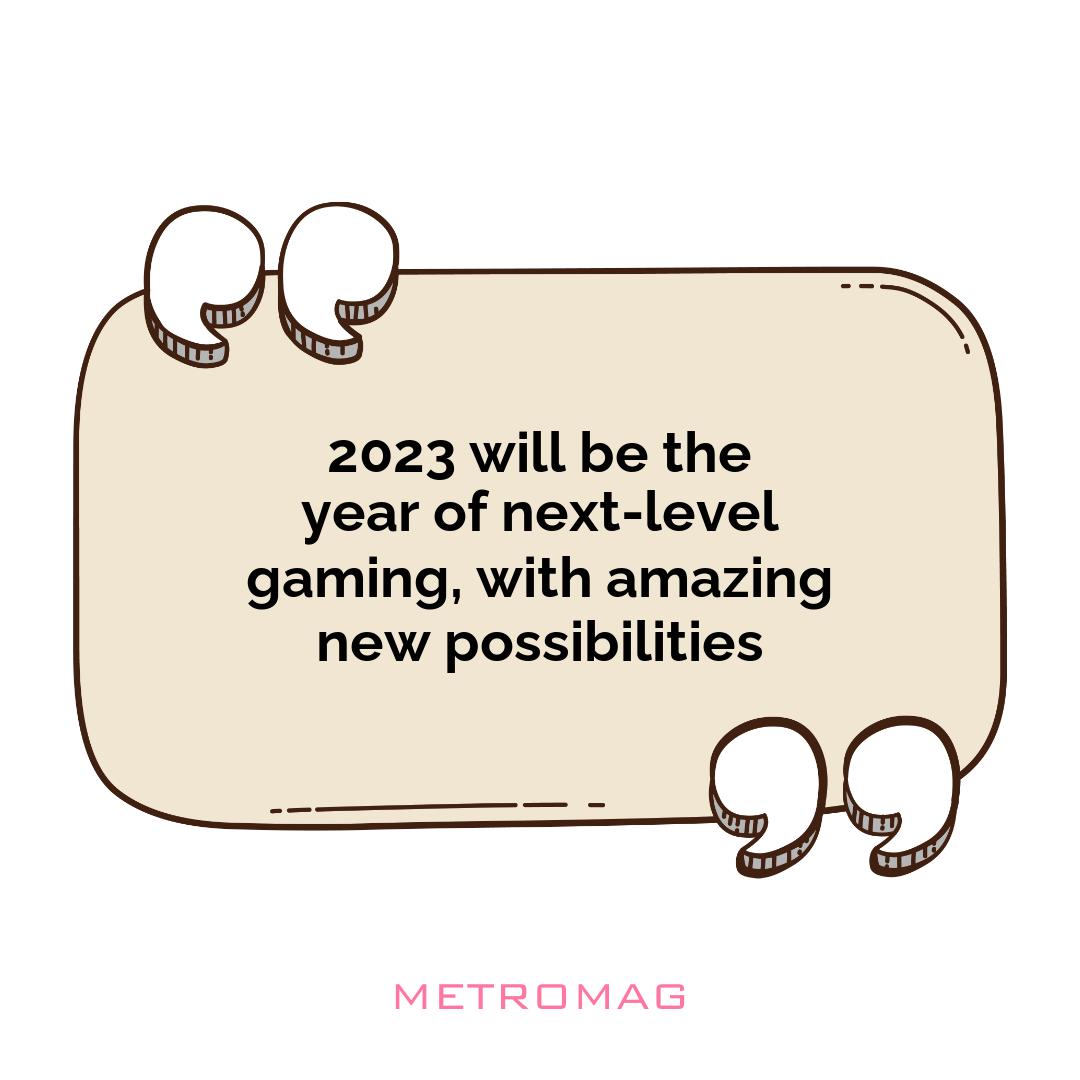 2023 will be the year of next-level gaming, with amazing new possibilities