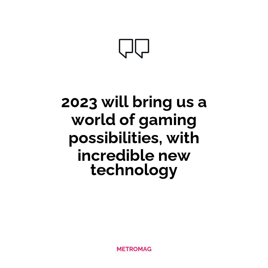 2023 will bring us a world of gaming possibilities, with incredible new technology