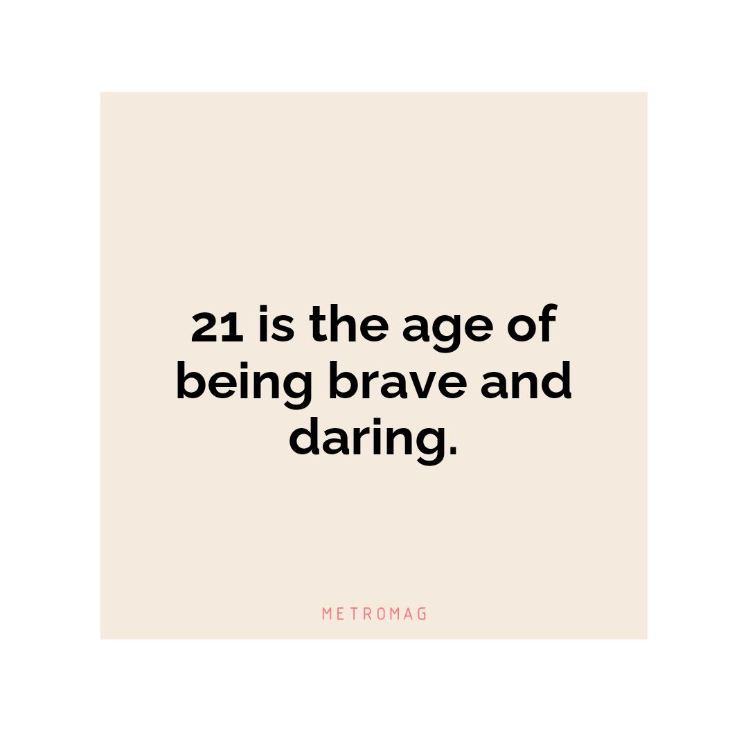 21 is the age of being brave and daring.