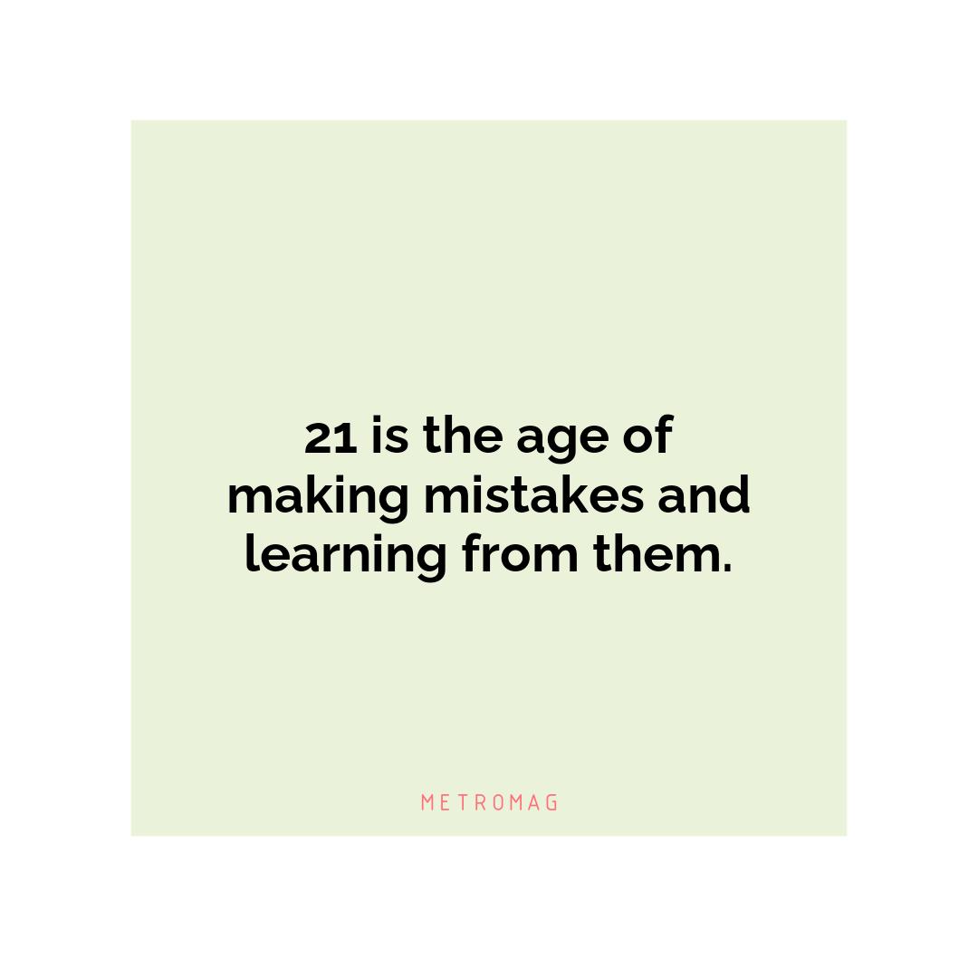 21 is the age of making mistakes and learning from them.