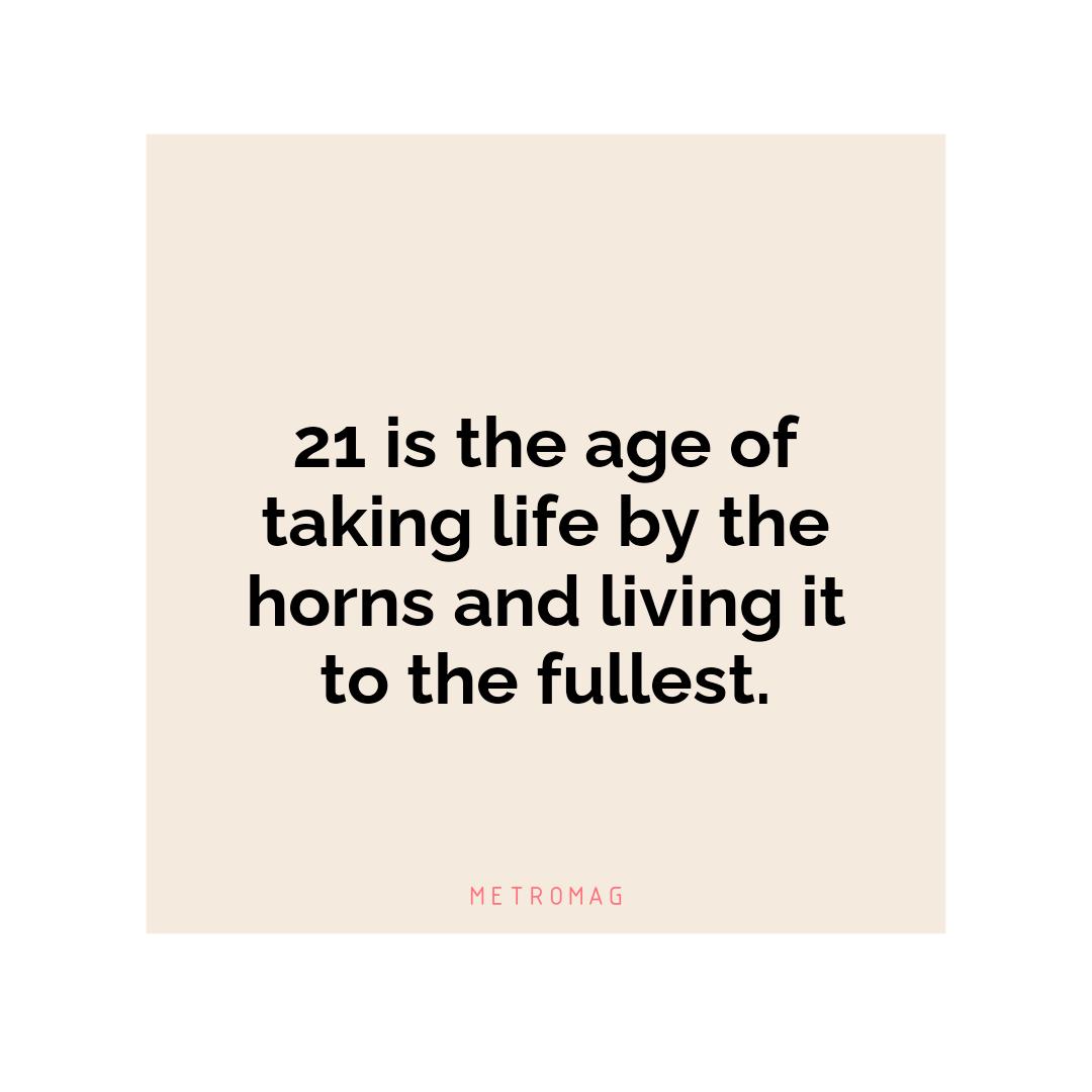 21 is the age of taking life by the horns and living it to the fullest.