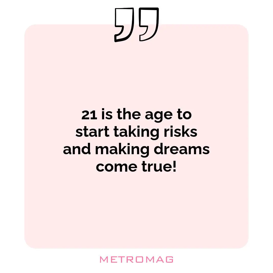 21 is the age to start taking risks and making dreams come true!