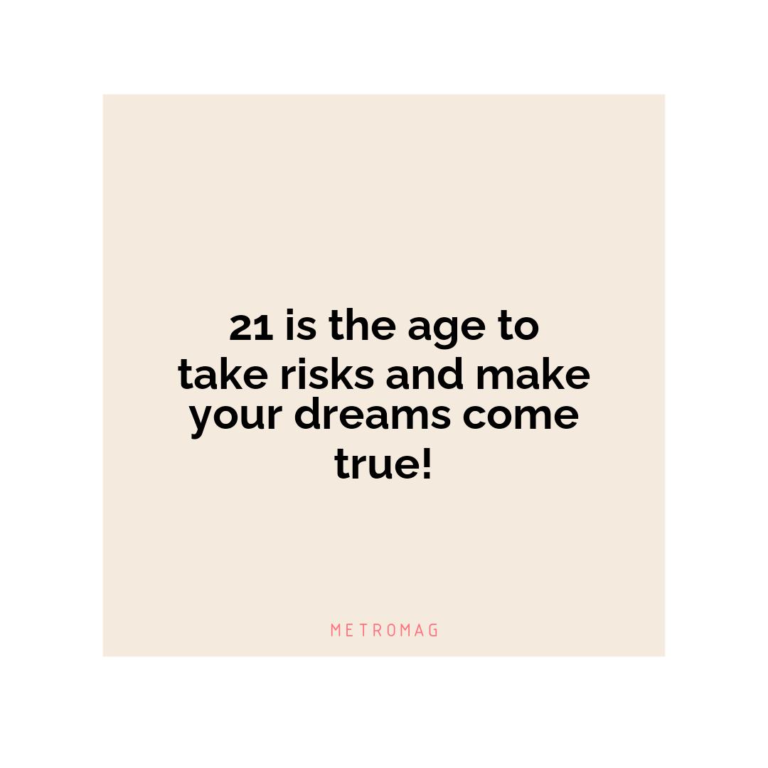 21 is the age to take risks and make your dreams come true!