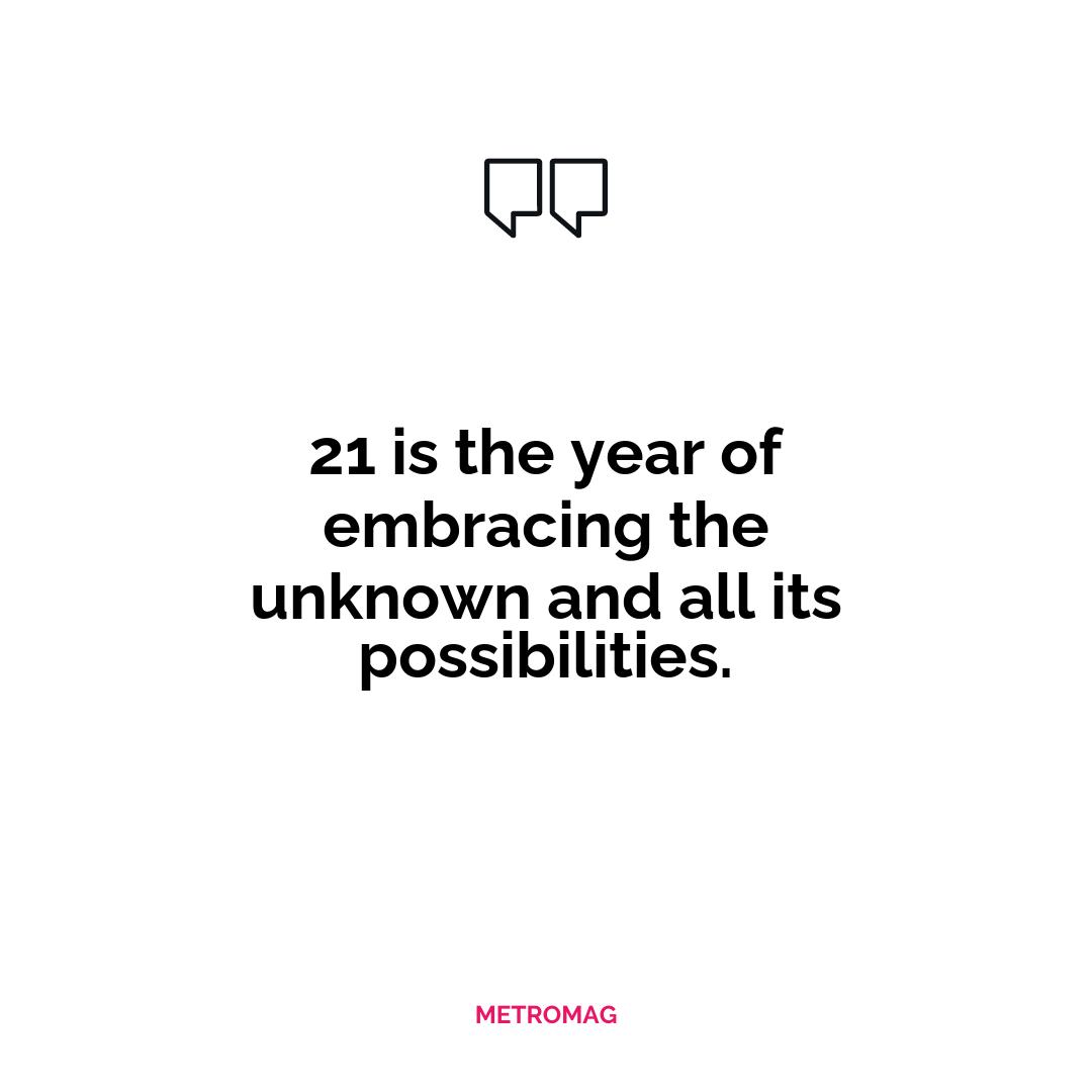 21 is the year of embracing the unknown and all its possibilities.