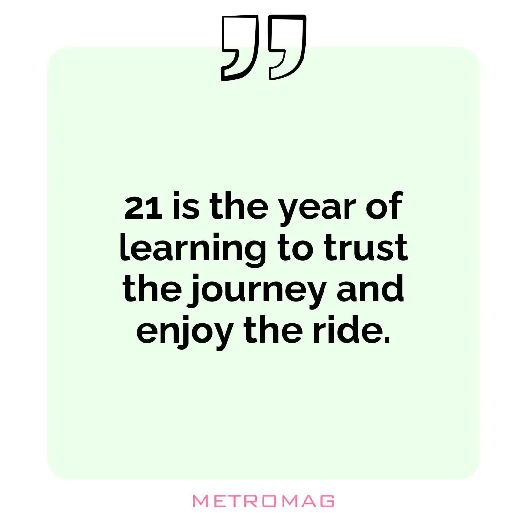 21 is the year of learning to trust the journey and enjoy the ride.